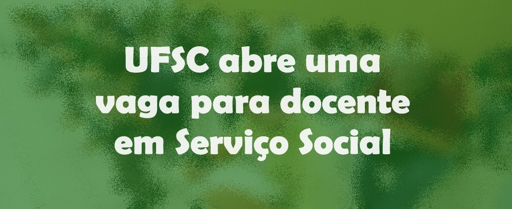 Concurso público: UFSC abre uma vaga para docente na área de Serviço Social